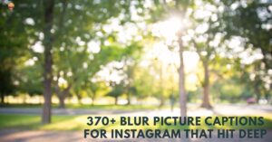 370+ Blur Picture Captions for Instagram That Hit Deep
