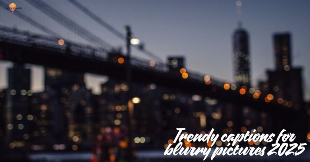 Trendy captions for blurry pictures 2025