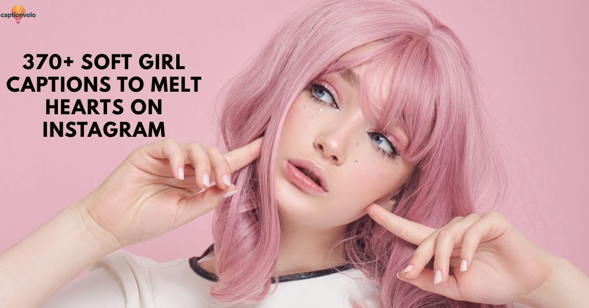 370+ Soft Girl Captions to Melt Hearts on Instagram